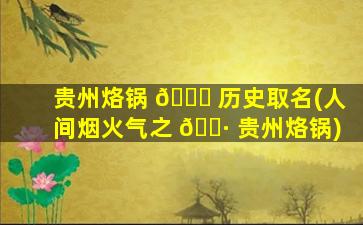 贵州烙锅 🐈 历史取名(人间烟火气之 🌷 贵州烙锅)